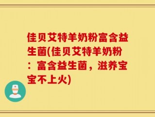 佳贝艾特羊奶粉富含益生菌(佳贝艾特羊奶粉：富含益生菌，滋养宝宝不上火)