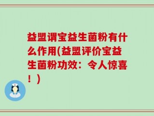 益盟谓宝益生菌粉有什么作用(益盟评价宝益生菌粉功效：令人惊喜！)