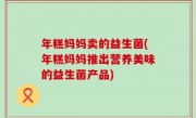 年糕妈妈卖的益生菌(年糕妈妈推出营养美味的益生菌产品)