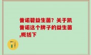 普诺碧益生菌？关于凯普诺这个牌子的益生菌,概括下