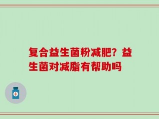 复合益生菌粉减肥？益生菌对减脂有帮助吗