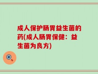 成人保护肠胃益生菌的药(成人肠胃保健：益生菌为良方)
