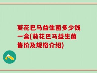 葵花巴马益生菌多少钱一盒(葵花巴马益生菌售价及规格介绍)