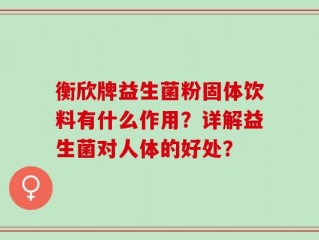衡欣牌益生菌粉固体饮料有什么作用？详解益生菌对人体的好处？