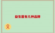 益生菌有几种品牌
