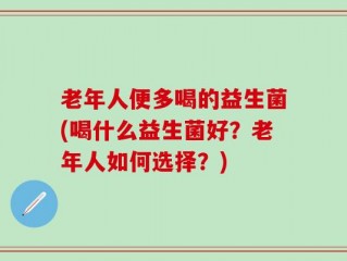 老年人便多喝的益生菌(喝什么益生菌好？老年人如何选择？)