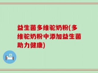 益生菌多维驼奶粉(多维驼奶粉中添加益生菌助力健康)