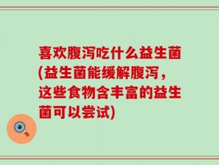 喜欢腹泻吃什么益生菌(益生菌能缓解腹泻，这些食物含丰富的益生菌可以尝试)