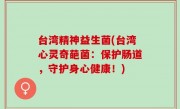 台湾精神益生菌(台湾心灵奇葩菌：保护肠道，守护身心健康！)