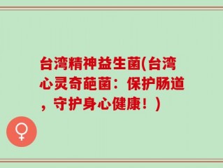 台湾精神益生菌(台湾心灵奇葩菌：保护肠道，守护身心健康！)