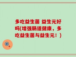 多吃益生菌 益生元好吗(增强肠道健康，多吃益生菌与益生元！)