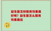 益生菌怎样服用效果最好呢？益生菌怎么服用效果最佳