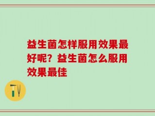 益生菌怎样服用效果最好呢？益生菌怎么服用效果最佳