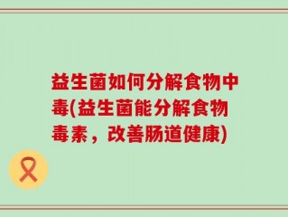 益生菌如何分解食物中毒(益生菌能分解食物毒素，改善肠道健康)