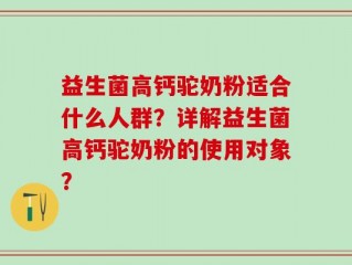 益生菌高钙驼奶粉适合什么人群？详解益生菌高钙驼奶粉的使用对象？