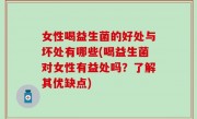 女性喝益生菌的好处与坏处有哪些(喝益生菌对女性有益处吗？了解其优缺点)