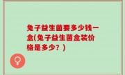 兔子益生菌要多少钱一盒(兔子益生菌盒装价格是多少？)