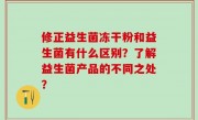 修正益生菌冻干粉和益生菌有什么区别？了解益生菌产品的不同之处？