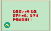 益生菌pre段(益生菌的Pre段：如何维护肠道健康？)