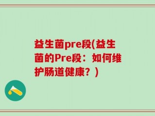 益生菌pre段(益生菌的Pre段：如何维护肠道健康？)