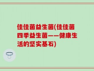 佳佳菌益生菌(佳佳菌四季益生菌——健康生活的坚实基石)