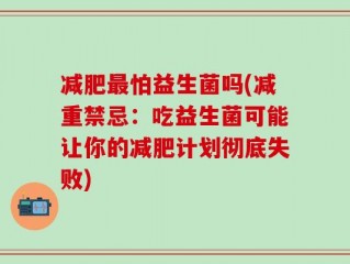 减肥最怕益生菌吗(减重禁忌：吃益生菌可能让你的减肥计划彻底失败)