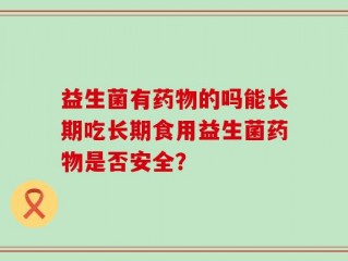 益生菌有药物的吗能长期吃长期食用益生菌药物是否安全？