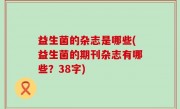 益生菌的杂志是哪些(益生菌的期刊杂志有哪些？38字)