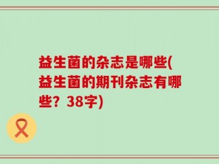 益生菌的杂志是哪些(益生菌的期刊杂志有哪些？38字)