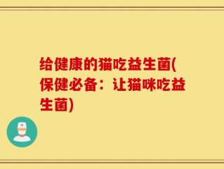 给健康的猫吃益生菌(保健必备：让猫咪吃益生菌)