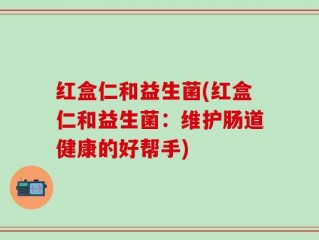 红盒仁和益生菌(红盒仁和益生菌：维护肠道健康的好帮手)