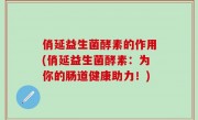 俏延益生菌酵素的作用(俏延益生菌酵素：为你的肠道健康助力！)