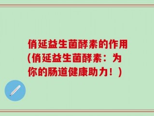 俏延益生菌酵素的作用(俏延益生菌酵素：为你的肠道健康助力！)