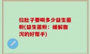 拉肚子要喝多少益生菌粉(益生菌粉：缓解腹泻的好帮手)