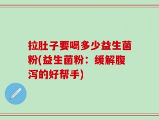 拉肚子要喝多少益生菌粉(益生菌粉：缓解腹泻的好帮手)