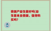 德国产益生菌好吗(益生菌来自德国，值得购买吗？
