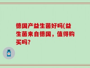 德国产益生菌好吗(益生菌来自德国，值得购买吗？