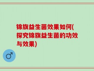 锦旗益生菌效果如何(探究锦旗益生菌的功效与效果)