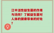 江中活性益生菌的作用与功效？了解益生菌对人体的健康带来的好处？