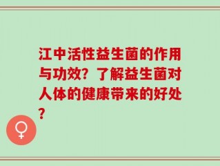 江中活性益生菌的作用与功效？了解益生菌对人体的健康带来的好处？