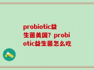 probiotic益生菌美国？probiotic益生菌怎么吃