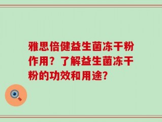 雅思倍健益生菌冻干粉作用？了解益生菌冻干粉的功效和用途？