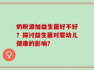 奶粉添加益生菌好不好？探讨益生菌对婴幼儿健康的影响？