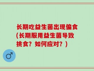 长期吃益生菌出现偏食(长期服用益生菌导致挑食？如何应对？)