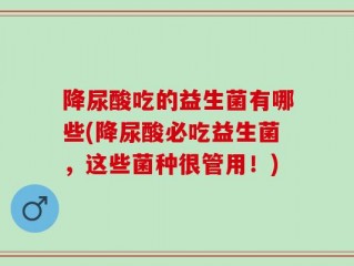 降尿酸吃的益生菌有哪些(降尿酸必吃益生菌，这些菌种很管用！)