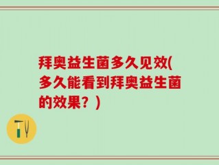 拜奥益生菌多久见效(多久能看到拜奥益生菌的效果？)