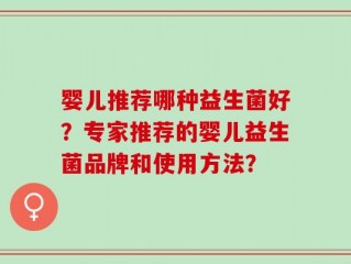 婴儿推荐哪种益生菌好？专家推荐的婴儿益生菌品牌和使用方法？