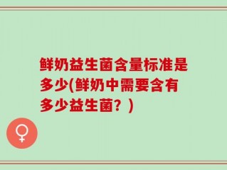 鲜奶益生菌含量标准是多少(鲜奶中需要含有多少益生菌？)