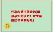 怀孕和益生菌酸奶(增强孕妇免疫力！益生菌酸奶带来的好处)