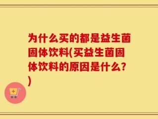 为什么买的都是益生菌固体饮料(买益生菌固体饮料的原因是什么？)